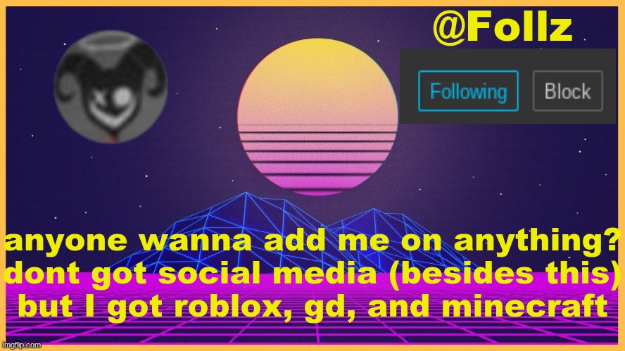 Follz Announcement #3 | anyone wanna add me on anything?
dont got social media (besides this)
but I got roblox, gd, and minecraft | image tagged in follz announcement 3 | made w/ Imgflip meme maker