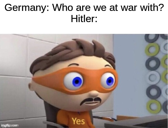 Protogent Antivirus: Yes | Germany: Who are we at war with?
Hitler: | image tagged in protogent antivirus yes | made w/ Imgflip meme maker