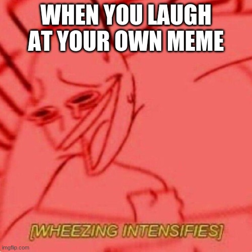 when you laugh at your own meme | WHEN YOU LAUGH AT YOUR OWN MEME | image tagged in wheezing intensifies,lol,i do this | made w/ Imgflip meme maker