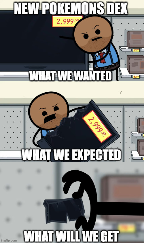 New pokemon game will be like | NEW POKEMONS DEX; WHAT WE WANTED; WHAT WE EXPECTED; WHAT WILL WE GET | image tagged in pokemon,cyanide and happiness | made w/ Imgflip meme maker