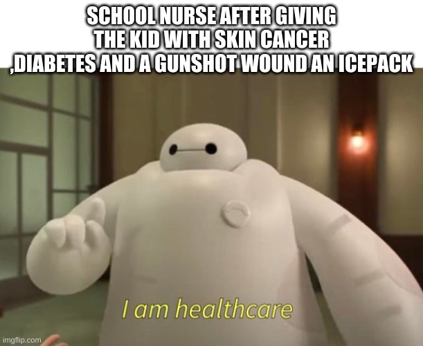 I am healthcare | SCHOOL NURSE AFTER GIVING THE KID WITH SKIN CANCER ,DIABETES AND A GUNSHOT WOUND AN ICEPACK | image tagged in i am healthcare | made w/ Imgflip meme maker