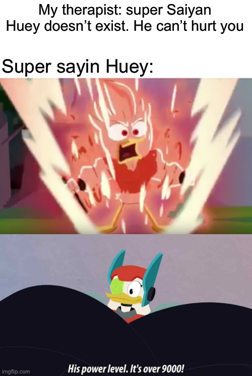 ITS OVER 9000!!! | My therapist: super Saiyan Huey doesn’t exist. He can’t hurt you; Super sayin Huey: | made w/ Imgflip meme maker