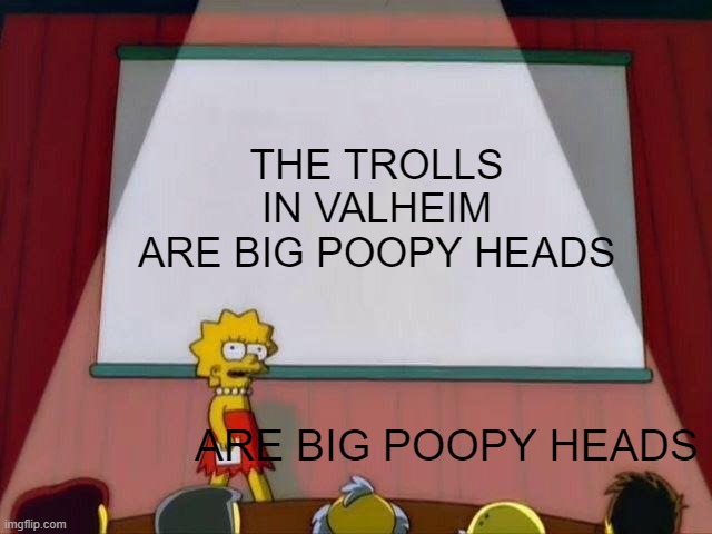 TROLLS | THE TROLLS IN VALHEIM
ARE BIG POOPY HEADS; ARE BIG POOPY HEADS | image tagged in lisa simpson's presentation | made w/ Imgflip meme maker