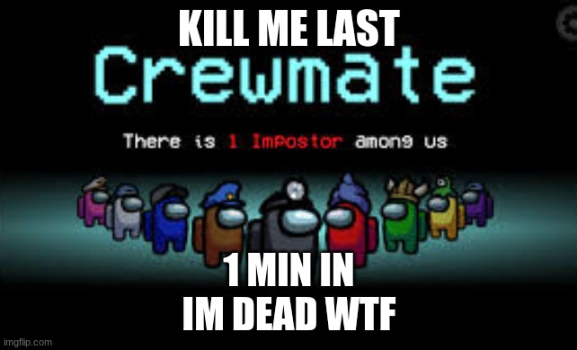 There is 1 imposter among us | KILL ME LAST; 1 MIN IN
IM DEAD WTF | image tagged in there is 1 imposter among us | made w/ Imgflip meme maker