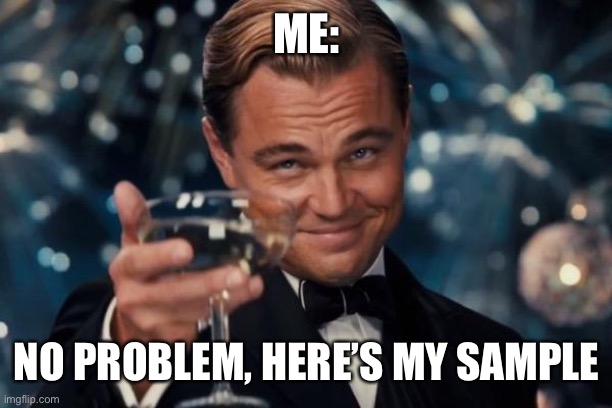 Leonardo Dicaprio Cheers Meme | ME: NO PROBLEM, HERE’S MY SAMPLE | image tagged in memes,leonardo dicaprio cheers | made w/ Imgflip meme maker