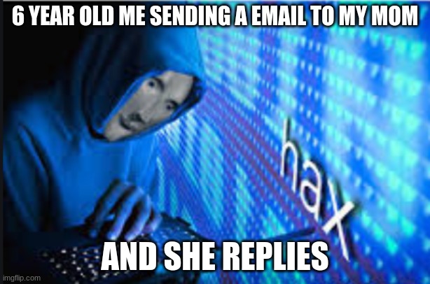 U got haxed | 6 YEAR OLD ME SENDING A EMAIL TO MY MOM; AND SHE REPLIES | image tagged in hax | made w/ Imgflip meme maker