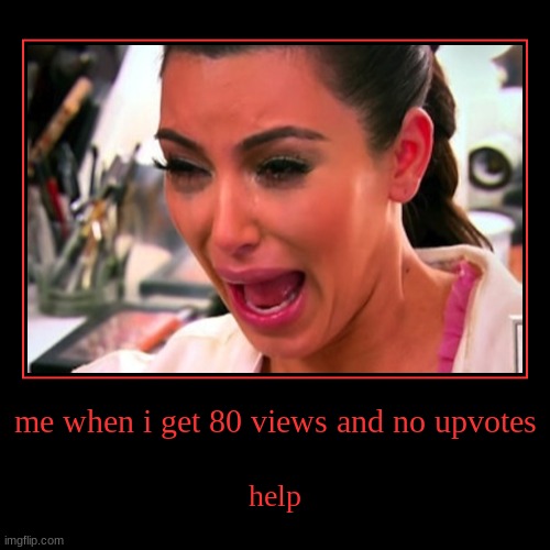 and i'm crying cuz my diamond earrings | me when i get 80 views and no upvotes | help | image tagged in funny,demotivationals,kim kardashian,kim kardashian crying | made w/ Imgflip demotivational maker