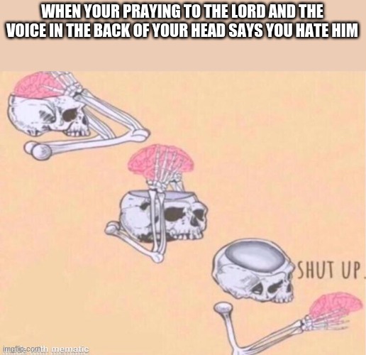 not dark hmor | WHEN YOUR PRAYING TO THE LORD AND THE VOICE IN THE BACK OF YOUR HEAD SAYS YOU HATE HIM | image tagged in skeleton shut up | made w/ Imgflip meme maker