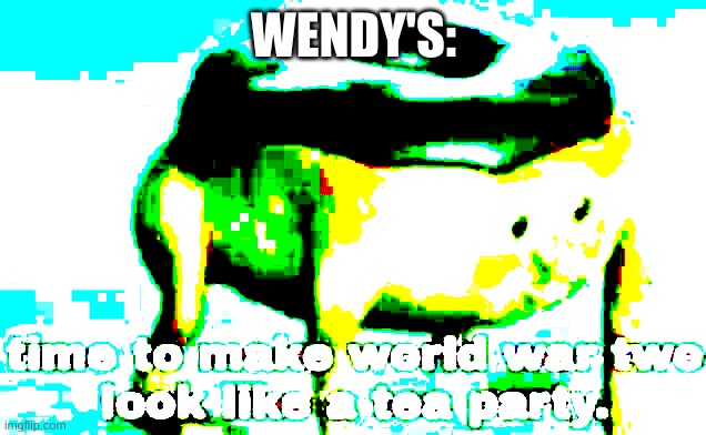 Max deep fried Tea party | WENDY'S: | image tagged in max deep fried tea party | made w/ Imgflip meme maker