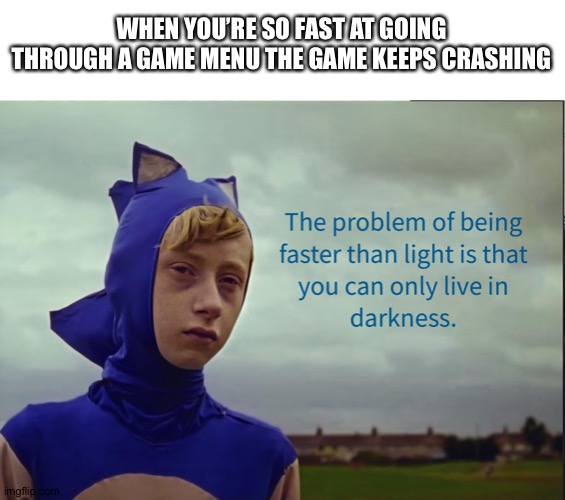 The problem of being faster than light | WHEN YOU’RE SO FAST AT GOING THROUGH A GAME MENU THE GAME KEEPS CRASHING | image tagged in the problem of being faster than light | made w/ Imgflip meme maker