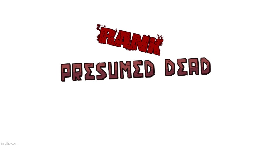 Rank: Presumed Dead | image tagged in rank presumed dead | made w/ Imgflip meme maker