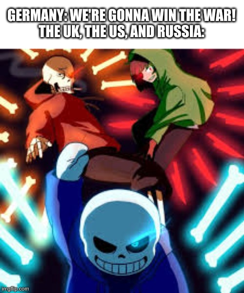 history meme | GERMANY: WE'RE GONNA WIN THE WAR!
THE UK, THE US, AND RUSSIA: | image tagged in memes,funny,history,undertale,bad time | made w/ Imgflip meme maker