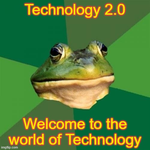 Report welcome to Technology | Technology 2.0; Welcome to the world of Technology | image tagged in memes,foul bachelor frog | made w/ Imgflip meme maker