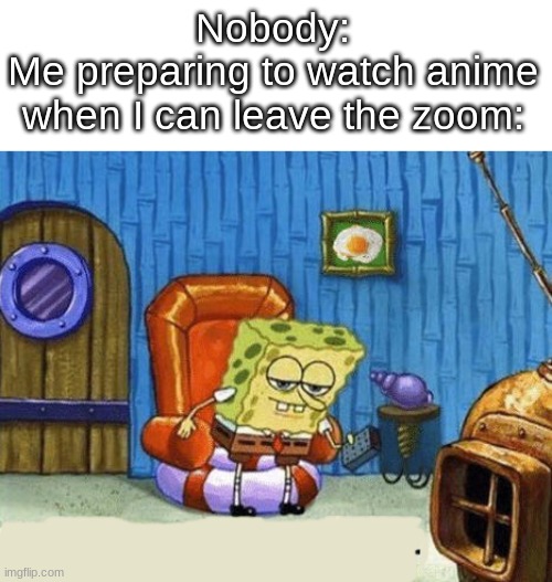 lmao | Nobody:
Me preparing to watch anime when I can leave the zoom: | image tagged in ight imma head out,anime | made w/ Imgflip meme maker