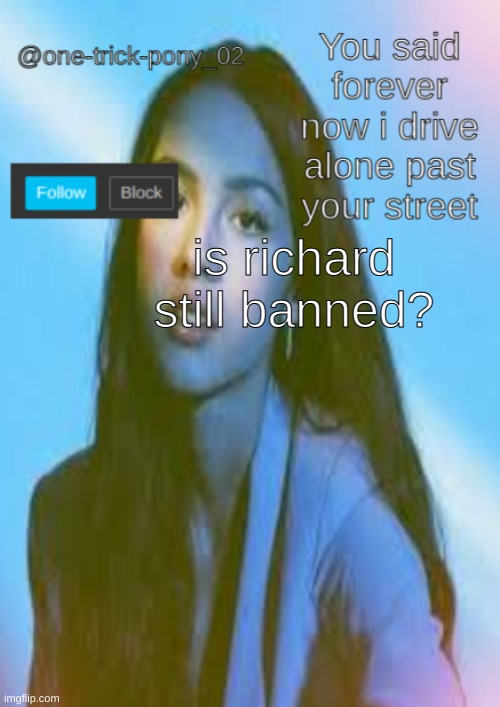 One-trick-pony template | is richard still banned? | image tagged in one-trick-pony template | made w/ Imgflip meme maker