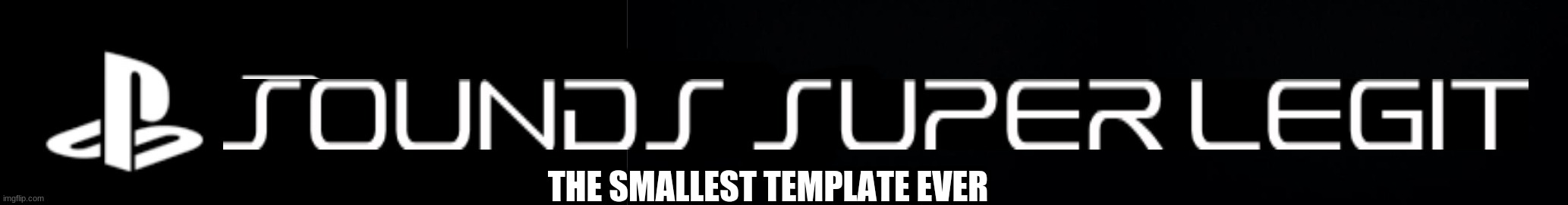 Playstation sounds super legit | THE SMALLEST TEMPLATE EVER | image tagged in playstation sounds super legit | made w/ Imgflip meme maker