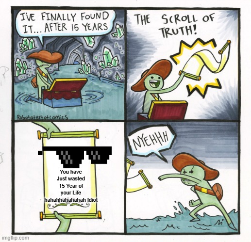 The Scroll Of Truth Meme | You have Just wasted 15 Year of your Life hahahhahahahah Idiot | image tagged in memes,the scroll of truth | made w/ Imgflip meme maker