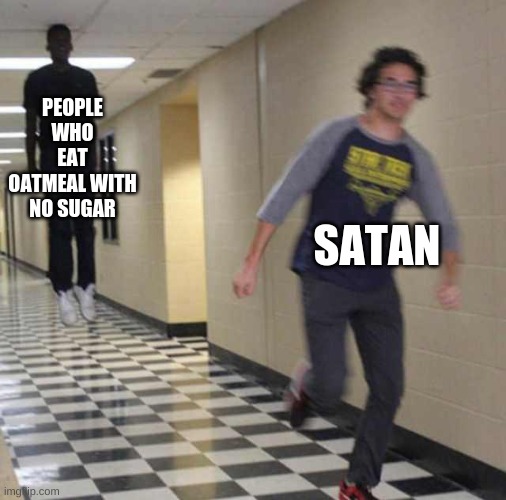 floating boy chasing running boy | PEOPLE WHO EAT OATMEAL WITH NO SUGAR; SATAN | image tagged in floating boy chasing running boy | made w/ Imgflip meme maker