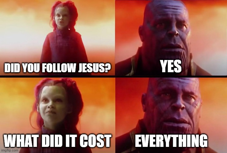 thanos what did it cost | DID YOU FOLLOW JESUS? YES; WHAT DID IT COST; EVERYTHING | image tagged in thanos what did it cost | made w/ Imgflip meme maker