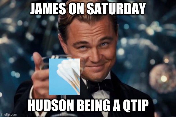 Leonardo Dicaprio Cheers | JAMES ON SATURDAY; HUDSON BEING A QTIP | image tagged in memes,leonardo dicaprio cheers | made w/ Imgflip meme maker
