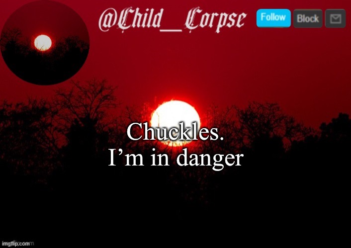 Child_Corpse announcement template | Chuckles.
I’m in danger | image tagged in child_corpse announcement template | made w/ Imgflip meme maker