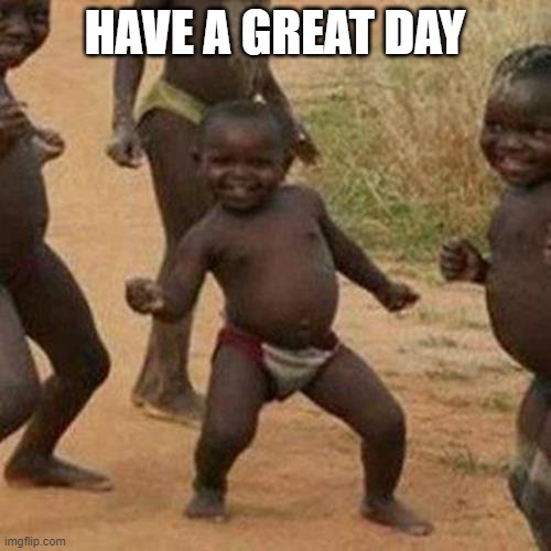 Third World Success Kid Meme | HAVE A GREAT DAY | image tagged in memes,third world success kid | made w/ Imgflip meme maker