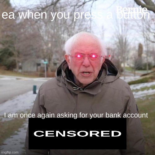 Bernie I Am Once Again Asking For Your Support Meme | ea when you press a button; I am once again asking for your bank account | image tagged in memes,bernie i am once again asking for your support | made w/ Imgflip meme maker