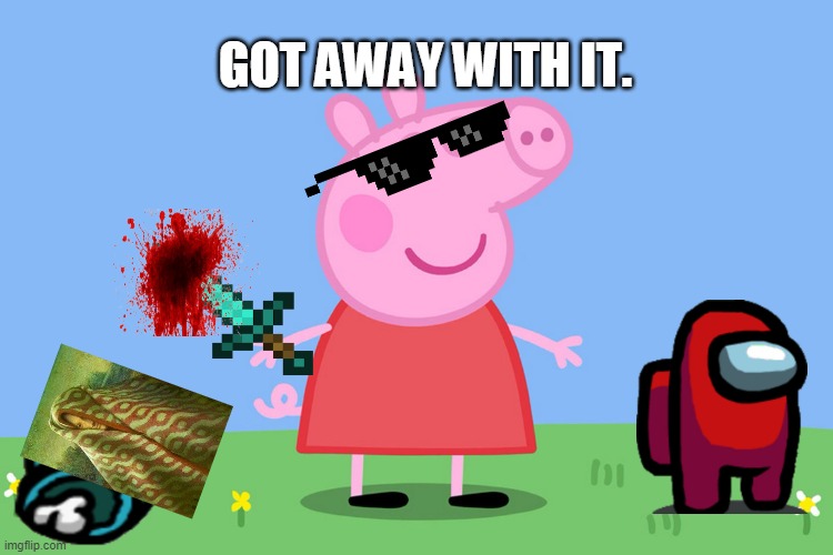 Peppa got away with it (Among us) | GOT AWAY WITH IT. | image tagged in peppa pig | made w/ Imgflip meme maker