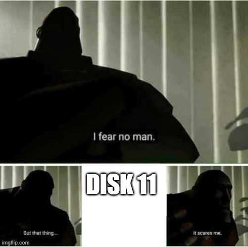 I fear no man | DISK 11 | image tagged in i fear no man | made w/ Imgflip meme maker