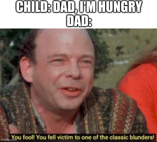 You fool! You fell victim to one of the classic blunders! | CHILD: DAD, I'M HUNGRY
DAD: | image tagged in you fool you fell victim to one of the classic blunders | made w/ Imgflip meme maker