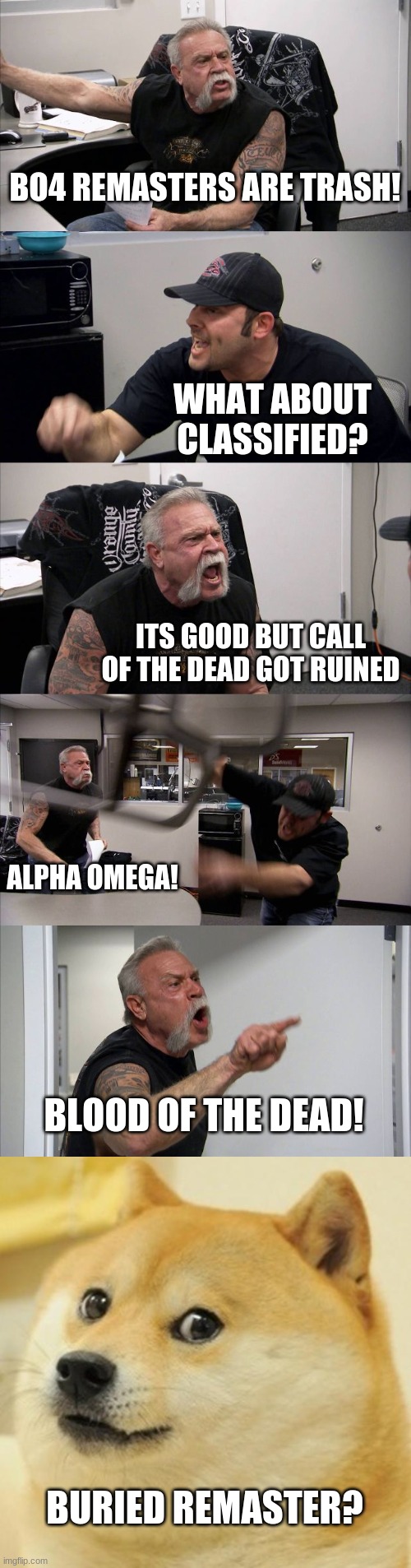 bo4 addon? | BO4 REMASTERS ARE TRASH! WHAT ABOUT CLASSIFIED? ITS GOOD BUT CALL OF THE DEAD GOT RUINED; ALPHA OMEGA! BLOOD OF THE DEAD! BURIED REMASTER? | image tagged in memes,american chopper argument,doge | made w/ Imgflip meme maker
