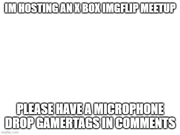 yes im doing this | IM HOSTING AN X BOX IMGFLIP MEETUP; PLEASE HAVE A MICROPHONE DROP GAMERTAGS IN COMMENTS | image tagged in add a tag | made w/ Imgflip meme maker