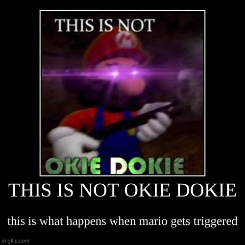 This Is What Happens When Mario Gets Triggered | image tagged in funny,demotivationals,this is not okie dokie | made w/ Imgflip demotivational maker
