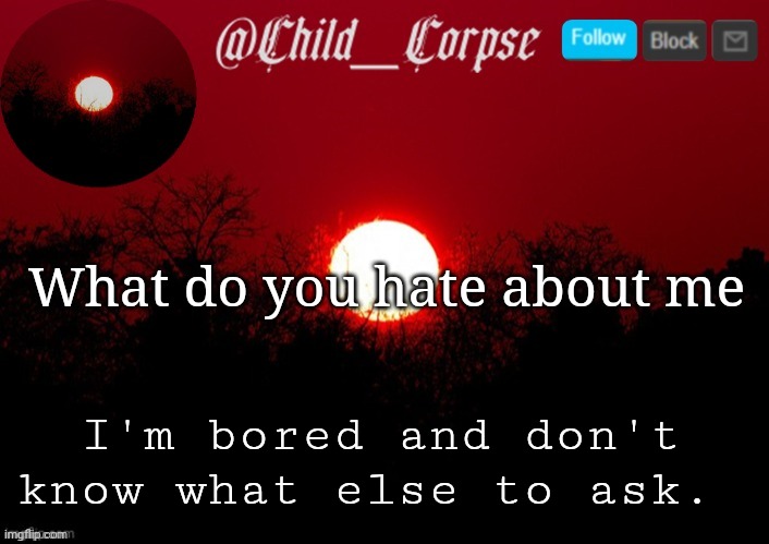 Child_Corpse announcement template | What do you hate about me; I'm bored and don't know what else to ask. | image tagged in child_corpse announcement template | made w/ Imgflip meme maker