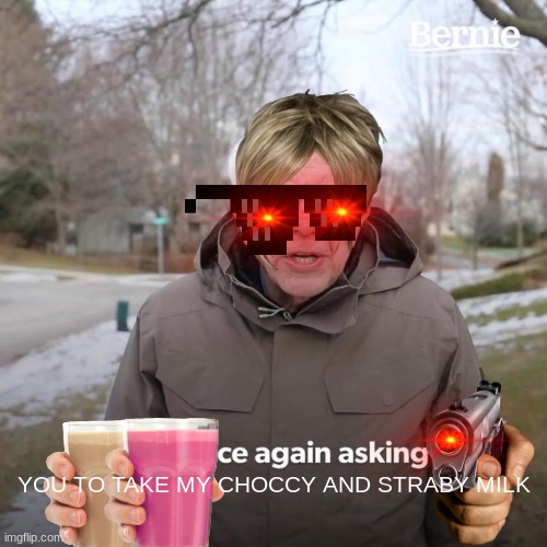 Take my straby and shoccy milk! | YOU TO TAKE MY CHOCCY AND STRABY MILK | image tagged in memes,bernie i am once again asking for your support | made w/ Imgflip meme maker
