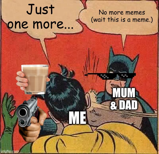 My parents hate memes.  :( | Just one more... No more memes (wait this is a meme.); MUM & DAD; ME | image tagged in memes,batman slapping robin | made w/ Imgflip meme maker