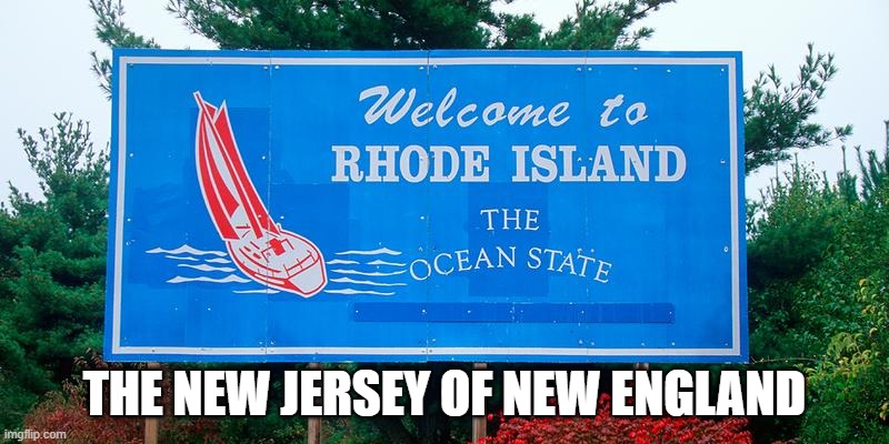 Rhode Island | THE NEW JERSEY OF NEW ENGLAND | image tagged in funny | made w/ Imgflip meme maker