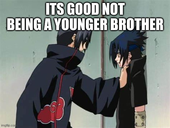 sasuke and itachi | ITS GOOD NOT BEING A YOUNGER BROTHER | image tagged in sasuke and itachi | made w/ Imgflip meme maker