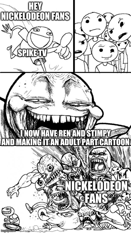 lol | HEY NICKELODEON FANS; SPIKE TV; I NOW HAVE REN AND STIMPY AND MAKING IT AN ADULT PART CARTOON; NICKELODEON FANS | image tagged in memes,hey internet,nickelodeon | made w/ Imgflip meme maker