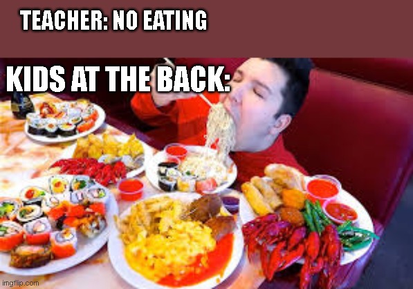 bruh | TEACHER: NO EATING; KIDS AT THE BACK: | image tagged in that would be great | made w/ Imgflip meme maker