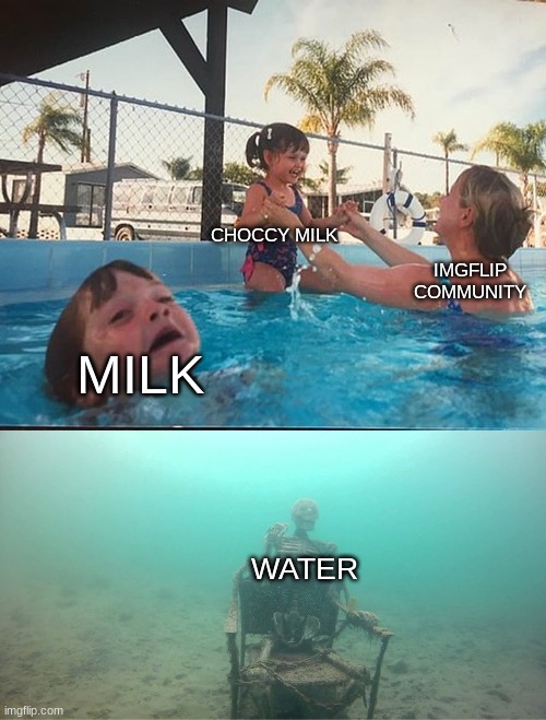 woter | CHOCCY MILK; IMGFLIP COMMUNITY; MILK; WATER | image tagged in mother ignoring kid drowning in a pool | made w/ Imgflip meme maker
