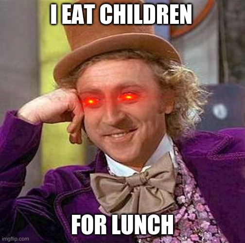 Creepy Condescending Wonka | I EAT CHILDREN; FOR LUNCH | image tagged in memes,creepy condescending wonka | made w/ Imgflip meme maker