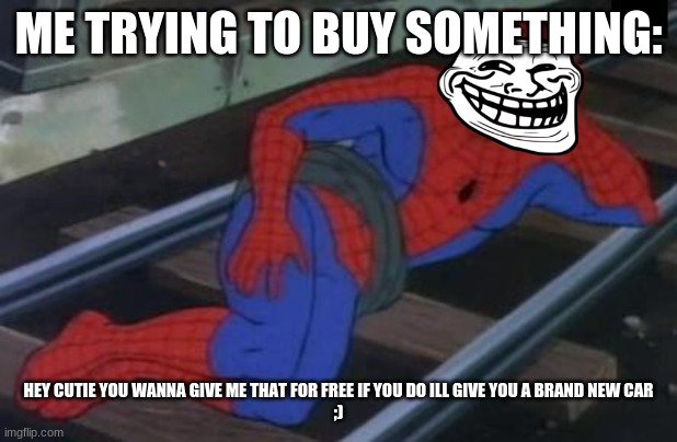 check out corspe song e girls ruind my life for 18yrs and up | ME TRYING TO BUY SOMETHING:; HEY CUTIE YOU WANNA GIVE ME THAT FOR FREE IF YOU DO ILL GIVE YOU A BRAND NEW CAR
;) | image tagged in memes,sexy railroad spiderman,spiderman | made w/ Imgflip meme maker