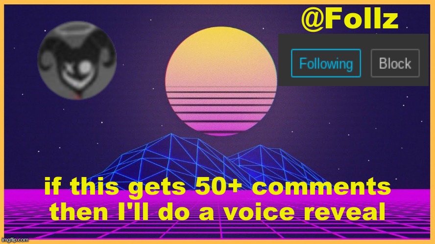 Follz Announcement #3 | if this gets 50+ comments
then I'll do a voice reveal | image tagged in follz announcement 3 | made w/ Imgflip meme maker