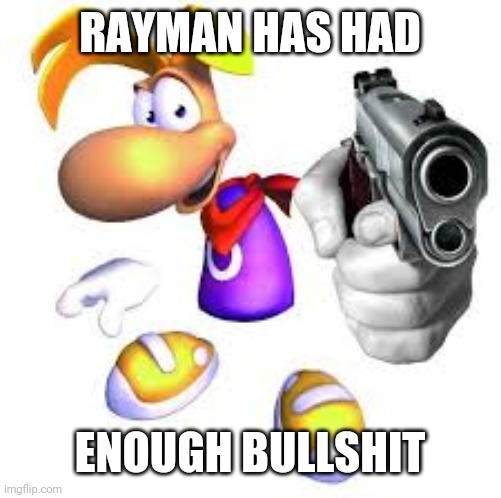 Gun pointed at screen | RAYMAN HAS HAD ENOUGH BULLSHIT | image tagged in gun pointed at screen | made w/ Imgflip meme maker