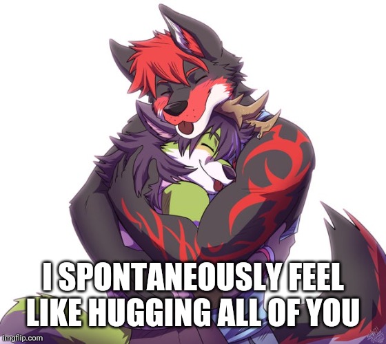 Hugs are fun!  :3    (Not my art, obvs.  Credit to u/Timlake0) | I SPONTANEOUSLY FEEL LIKE HUGGING ALL OF YOU | image tagged in furry,hug,hugs | made w/ Imgflip meme maker