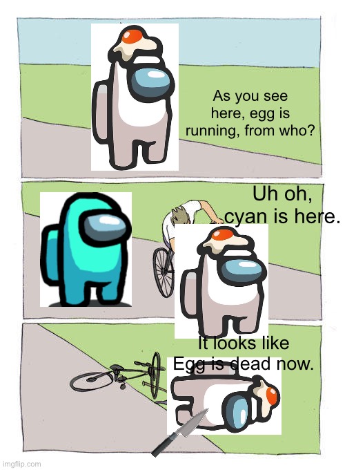 Egg dead | As you see here, egg is running, from who? Uh oh, cyan is here. It looks like Egg is dead now. | image tagged in memes,bike fall | made w/ Imgflip meme maker
