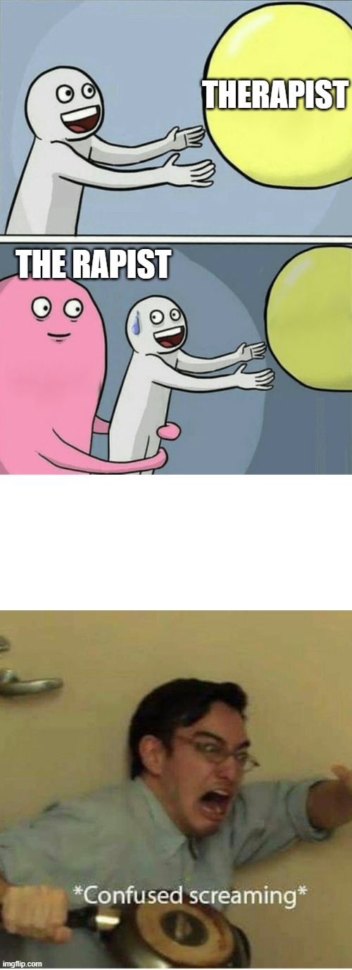 The-rapist will make all your pain go away ;) | THERAPIST; THE RAPIST | image tagged in memes,running away balloon,confused screaming | made w/ Imgflip meme maker
