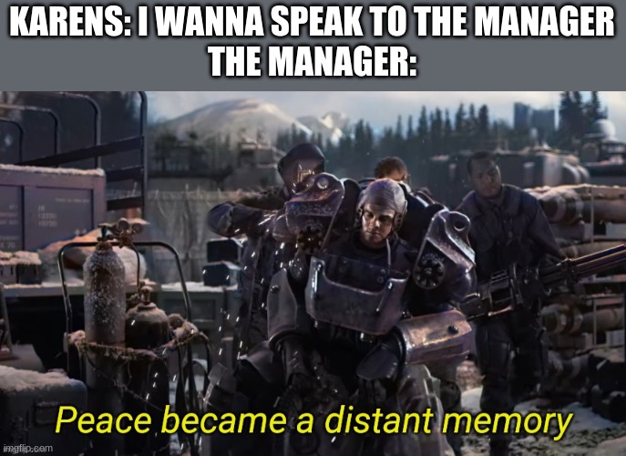 Peace became a distant memory | KARENS: I WANNA SPEAK TO THE MANAGER
THE MANAGER: | image tagged in peace became a distant memory | made w/ Imgflip meme maker