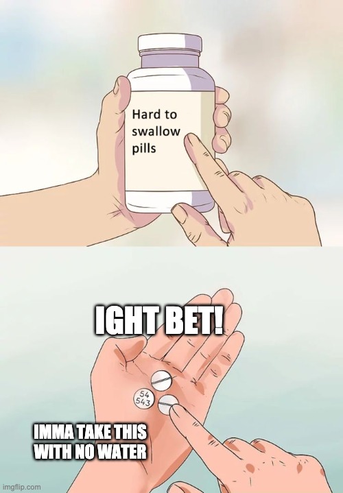 Dare me | IGHT BET! IMMA TAKE THIS WITH NO WATER | image tagged in memes,hard to swallow pills | made w/ Imgflip meme maker